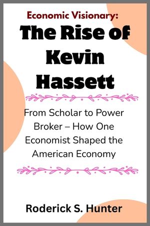 Economic Visionary: The Rise of Kevin Hassett: From Scholar to Power Broker - How One Economist Shaped the American Economy image number 0