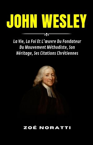 John Wesley: La Vie, La Foi Et L'oeuvre Du Fondateur Du Mouvement M&eacute;thodiste, Son H&eacute;ritage, Ses Citations Chr&eacute;tiennes image number 0