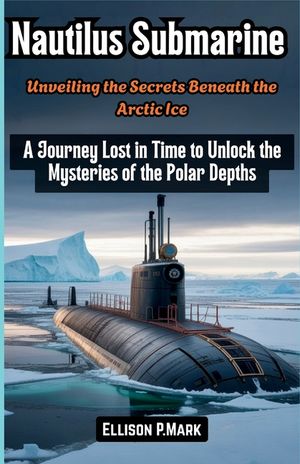 Nautilus Submarine: Unveiling the Secrets Beneath the Arctic Ice: A Journey Lost in Time to Unlock the Mysteries of the Polar Depths image number 0