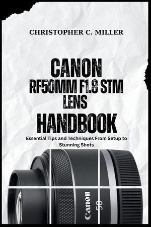 Canon Rf50mm F1.8 STM Lens Handbook: Essential Tips and Techniques From Setup to Stunning Shots image number 0