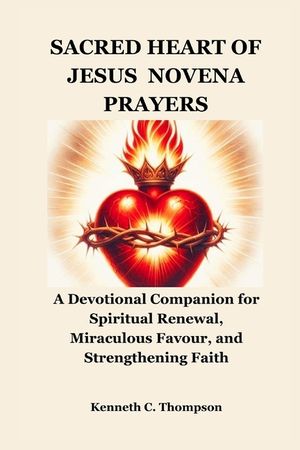 Sacred Heart of Jesus Novena Prayers: A Devotional Companion for Spiritual Renewal, Miraculous Favour, and Strengthening Faith image number 0