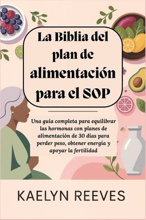 La Biblia del plan de alimentaci&oacute;n para el SOP: Una gu&iacute;a completa para equilibrar las hormonas con planes de alimentaci&oacute;n de 30 d&iacute;as para perder peso, image number 0