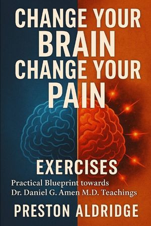 Change Your Brain, Change Your Pain Exercises: Practical Blueprint towards Dr. Daniel G. Amen M.D. Teachings image number 0