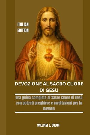 Devozione Al Sacro Cuore Di Ges&ugrave;: Una guida completa al Sacro Cuore di Ges&ugrave; con potenti preghiere e meditazioni per la novena image number 0