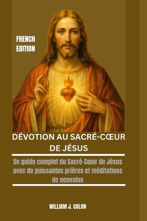 D&eacute;votion Au Sacr&eacute;-Coeur de J&eacute;sus: Un guide complet du Sacr&eacute;-Coeur de J&eacute;sus avec de puissantes pri&egrave;res et m&eacute;ditations de neuvaine image number 0