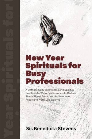 New Year Spirituals for Busy Professionals: A Catholic Daily Mindfulness and Spiritual Practices for Busy Professionals to Reduce Stress, Boost Focus, image number 0
