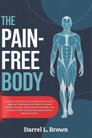 The Pain-Free Body: A Step by Step 30 Day Healing Guide for Active Beginners Seeking Natural Relief Increased Mobility Stronger Posture Better Flexibi image number 0