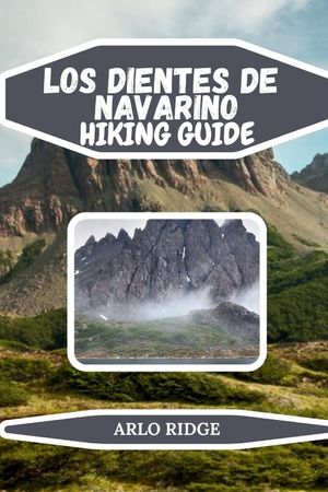Los Dientes de Navarino Hiking Guide: Explore Patagonia's Remote Wilderness: Step-by-Step Maps, Expert Tips, and Insider Advice - Updated Edition 2025 image number 0