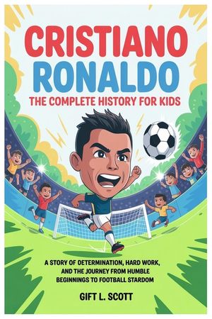 Cristiano Ronaldo: The Complete History for kids: A Story of Determination, Hard Work, and the Journey from Humble Beginnings to Football Stardom image number 0