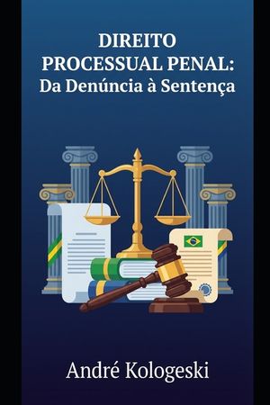 Direito Processual Penal: Da Den&uacute;ncia &agrave; Senten&ccedil;a: Uma An&aacute;lise Estrat&eacute;gica do Processo Penal Brasileiro image number 0