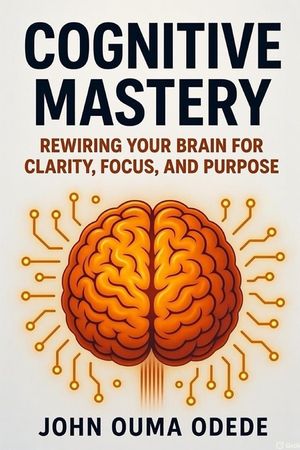 Cognitive Mastery: Rewiring Your Brain for Clarity, Focus, and Purpose image number 0