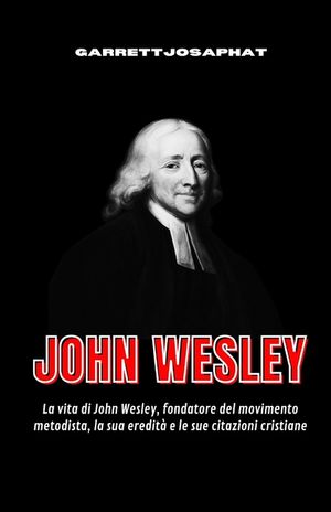 John Wesley: La vita di John Wesley, fondatore del movimento metodista, la sua eredit&agrave; e le sue citazioni cristiane image number 0