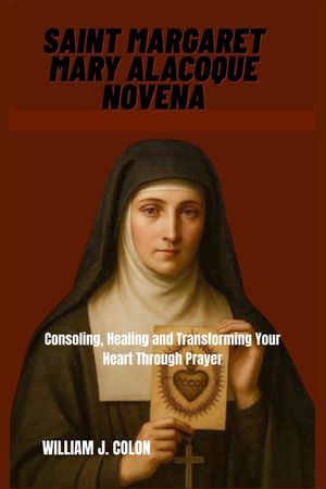 Saint Margaret Mary Alacoque Novena: Consoling, Healing And Transforming Your Life Through Prayer image number 0