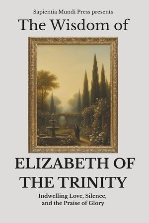 The Wisdom of Elizabeth of the Trinity: Indwelling Love, Silence, and the Praise of Glory image number 0