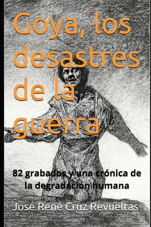 Goya, los desastres de la guerra: 82 grabados y una cr&oacute;nica de la degradaci&oacute;n humana image number 0