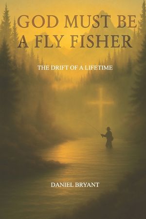 God Must Be A Fly Fisher: The Drift of a Lifetime image number 0
