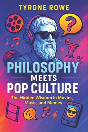 Philosophy Meets Pop Culture: The Hidden Wisdom in Movies, Music, and Memes (2025) - Exploring Existential Truths in Modern Media, Art, and Digital Ic image number 0