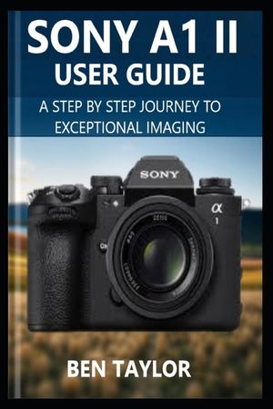 Sony A1 II User Guide: A Step-by-Step Journey to Exceptional Imaging image number 0