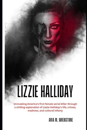 Lizzie Halliday: Unmasking America's first female serial killer through a chilling exploration of Lizzie Halliday's life, crimes, madness, and cultura image number 0