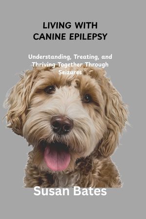 Living with Canine Epilepsy: Understanding, Treating, and Thriving Together Through Seizures image number 0