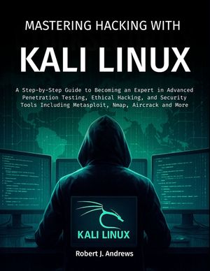 Mastering Hacking With Kali Linux: A Step-by-Step Guide to Becoming an Expert in Advanced Penetration Testing, Ethical Hacking, and Security Tools Inc image number 0