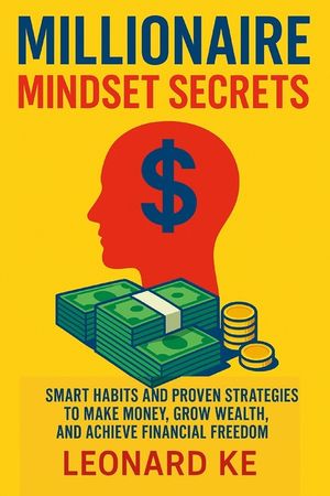 Millionaire Mindset Secrets: Smart Habits And Prove Strategies To Make Money, Grow Wealth, And Achieve Financial Freedom image number 0