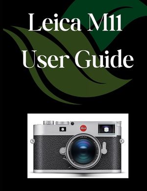 Leica M11 User Guide: A Comprehensive and Detailed Manual for Photographers and Creatives for Beginners and Seniors, Troubleshooting Tips, and Advance image number 0