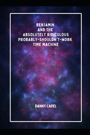 Benjamin and the Absolutely Ridiculous, Probably-Shouldn't-Work Time Machine image number 0