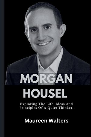 Morgan Housel: Exploring The Life, Ideas And Principles Of A Quiet Thinker. image number 0