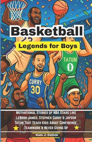 Basketball Legends for Boys: Motivational Stories of NBA Stars Like LeBron James, Stephen Curry & Jayson Tatum That Teach Kids About Confidence, Teamw image number 0