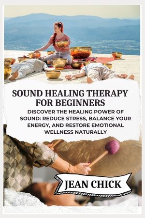 Sound Healing Therapy for Beginners: Discover the Healing Power of Sound: Reduce Stress, Balance Your Energy, and Restore Emotional Wellness Naturally image number 0