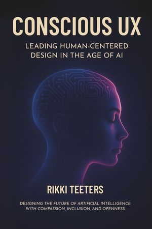 Conscious UX: Leading Human-Centered Design in the Age of AI: Designing the Future of Artificial Intelligence with Compassion, Inclusion, and Openness image number 0
