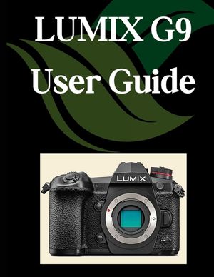 LUMIX G9 User Guide: A Comprehensive and Detailed Manual for Photographers and Creatives for Beginners and Seniors, Troubleshooting Tips, and Advanced image number 0