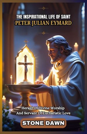 The Inspirational Life of Saint Peter Julian Eymard: Herald Of Divine Worship And Servant Of Eucharistic Love image number 0