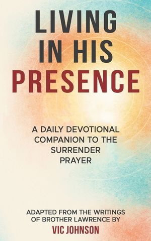 Living In His Presence: A Daily Devotional Companion to The Surrender Prayer Adapted from the Writings of Brother Lawrence image number 0
