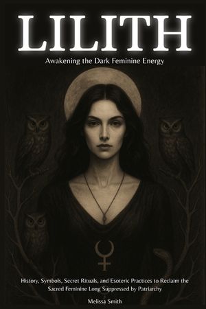 Lilith - Awakening The Dark Feminine Energy: History, Symbols, Secret Rituals, and Esoteric Practices to Reclaim the Sacred Feminine Long Suppressed b image number 0