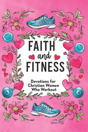 Faith and Fitness: Devotions for Christian Women Who Workout: A Spiritual Journey to Strength, Purpose & Wholeness image number 0