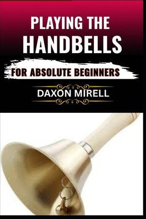 Playing the Handbells for Absolute Beginners: Your Complete Beginner's Handbook to Reading, Ringing, and Performing with Handbells image number 0