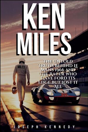Ken Miles: The Untold Truth Behind Le Mans 1966 and the Racer Who Gave Ford Its Edge but Lost It All image number 0