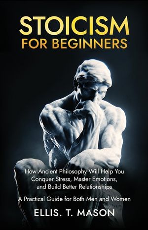 Stoicism for Beginners: How Ancient Philosophy Will Help You Conquer Stress, Master Emotions, and Build Better Relationships - A Practical Guide for B image number 0