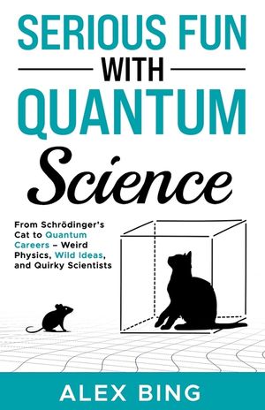 Serious Fun with Quantum Science: From Schr&ouml;dinger's Cat to Quantum Careers - Weird Physics, Wild Ideas, and Quirky Scientists image number 0