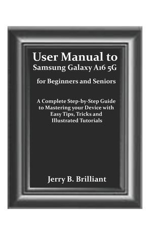 User Manual to Samsung Galaxy A16 5G for Beginners and Seniors: A ...