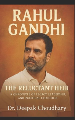 Rahul Gandhi: The Reluctant Heir - A Chronicle of Legacy, Leadership, and Political Evolution: From the Shadows of a Dynasty to the Heart of a Democra image number 0