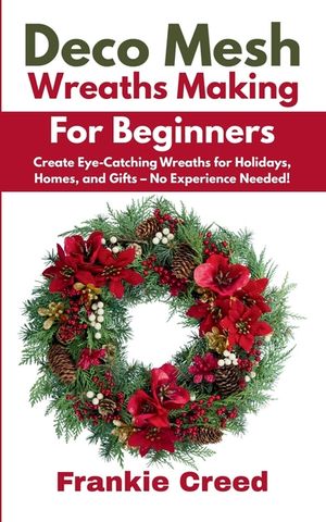 Deco Mesh Wreaths Making for Beginners: Create Eye-Catching Wreaths for Holidays, Homes, and Gifts - No Experience Needed! image number 0