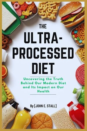 The Ultra-Processed Diet: Uncovering the Truth Behind Our Modern Diet and Its Impact on Our Health image number 0