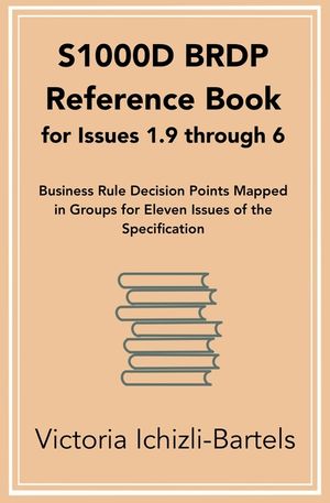S1000D BRDP Reference Book for Issues 1.9 through 6: Business Rule Decision Points Mapped in Groups for Eleven Issues of the Specification image number 0