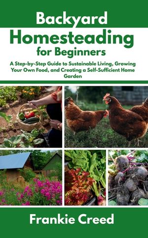 Backyard Homesteading for Beginners: A Step-by-Step Guide to Sustainable Living, Growing Your Own Food, and Creating a Self-Sufficient Home Garden image number 0