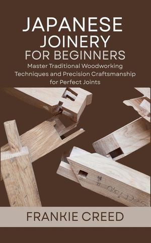 Japanese Joinery for Beginners: Master Traditional Woodworking Techniques and Precision Craftsmanship for Perfect Joints image number 0