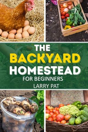 The Backyard Homestead for Beginners: A Step-by-Step Guide to Raising Animals, Growing Food, and Living Sustainably image number 0