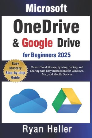 Microsoft OneDrive and Google Drive for Beginners: Master Cloud Storage, Syncing, Backup, and Sharing with Easy Instructions for Windows, Mac, and Mob image number 0